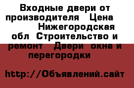 Входные двери от производителя › Цена ­ 9 900 - Нижегородская обл. Строительство и ремонт » Двери, окна и перегородки   